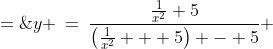 y \:=\:\frac{\frac{1}{x^2}+5}{\left(\frac{1}{x^2} + 5\right) - 5} \;=\;\frac{\frac{1}{x^2} + 5}{\frac{1}{x^2}}