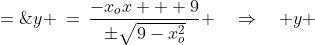 y \:=\:\frac{-x_ox + 9}{\pm\sqrt{9-x_o^2}} \quad\Rightarrow\quad y \;=\;\pm\frac{9-x_ox}{\sqrt{9-x_o^2}}