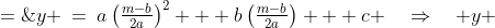 y \:=\:a\left(\tfrac{m-b}{2a}\right)^2 + b\left(\tfrac{m-b}{2a}\right) + c \quad\Rightarrow\quad y \;=\;\frac{m^2-b^2 + 4ac}{4a}