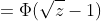 =\Phi(\sqrt{z}-1)
