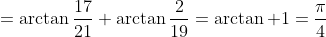 =\arctan\frac{17}{21}+\arctan\frac{2}{19}=\arctan 1=\frac{\pi}{4}