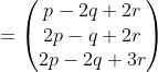 =\begin{pmatrix}p-2q+2r\\2p-q+2r\\2p-2q+3r\end{pmatrix}