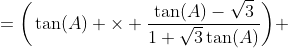=\bigg(\tan(A) \times \dfrac{\tan(A)-\sqrt{3}}{1+\sqrt{3}\tan(A)}\bigg) \;+ \; \bigg(\tan(A) \times \dfrac{\tan(A)+\sqrt{3}}{1-\sqrt{3}\tan(A)}\bigg)+ \bigg(\dfrac{\tan(A)-\sqrt{3}}{1+\sqrt{3}\tan(A)} \times \dfrac{\tan(A)+ \sqrt{3}}{1-\sqrt{3}\tan(A)}\bigg)