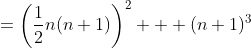 =\bigg{(}\frac{1}{2}n(n+1)\bigg{)}^2 + (n+1)^3
