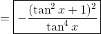 =\boxed{-\frac{(\tan^2x+1)^2}{\tan^4x}}