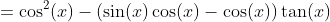 =\cos^2(x)-\left(\sin(x)\cos(x)-\cos(x)\right)\tan(x)