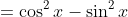 =\cos^2x-\sin^2x