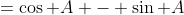 =\cos A - \sin A