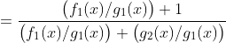 =\dfrac{\big(f_{1}(x)/g_{1}(x)\big)+1}{\big(f_{1}(x)/g_{1}(x)\big)+\big(g_{2}(x)/g_{1}(x)\big)}