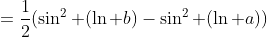 =\dfrac{1}{2}(\sin^2 (\ln b)-\sin^2 (\ln a))