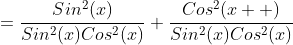 =\dfrac{Sin^2(x)}{Sin^2(x)Cos^2(x)}+\dfrac{Cos^2(x  )}{Sin^2(x)Cos^2(x)}
