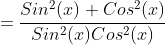 =\dfrac{Sin^2(x)+Cos^2(x)}{Sin^2(x)Cos^2(x)}