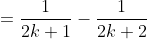 =\displaystyle\frac{1}{2k+1}-\frac{1}{2k+2}