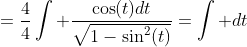 =\displaystyle\frac{4}{4}\int \frac{\cos(t)dt}{\sqrt{1-\sin^2(t)}}=\int dt