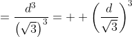 =\displaystyle\frac{d^3}{\left(\sqrt{3}\right)^3}=  \left(\frac{d}{\sqrt{3}}\right)^3
