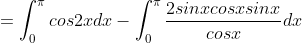 =\displaystyle\int_{0}^{\pi}cos2xdx-\int_{0}^{\pi}\frac{2sinxcosxsinx}{cosx}dx