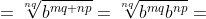 =\displaystyle\sqrt[nq]{b^{mq+np}}=\sqrt[nq]{b^{mq}b^{np}}=