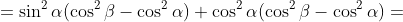 =\displaystyle{\sin^2\alpha(\cos^2\beta-\cos^2\alpha)+\cos^2\alpha(\cos^2\beta-\cos^2\alpha)}=