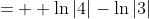 =\displaystyle  \ln{|4|}-\ln{|3|}