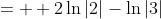 =\displaystyle  2\ln{|2|}-\ln{|3|}