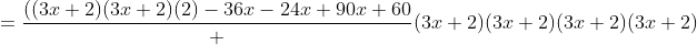 =\frac{((3x+2)(3x+2)(2)-36x-24x+90x+60} {(3x+2)(3x+2)(3x+2)(3x+2)}
