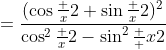 =\frac{(\cos\frac x2+\sin\frac x2)^2}{\cos^2\frac x2-\sin^2\frac  x2}