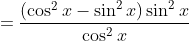 =\frac{(\cos^2x-\sin^2x)\sin^2x}{\cos^2x}