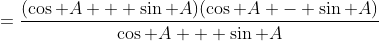 =\frac{(\cos A + \sin A)(\cos A - \sin A)}{\cos A + \sin A}