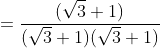 =\frac{(\sqrt{3}+1)}{(\sqrt{3}+1)(\sqrt{3}+1)}