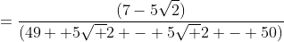 =\frac{(7-5\sqrt2)}{(49+ 5\sqrt 2 - 5\sqrt 2 - 50)}