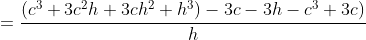 =\frac{(c^3+3c^2h+3ch^2+h^3)-3c-3h-c^3+3c)}{h}