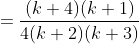 =\frac{(k+4)(k+1)}{4(k+2)(k+3)}