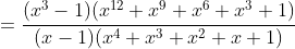 =\frac{(x^{3}-1)(x^{12}+x^{9}+x^{6}+x^{3}+1)}{(x-1)(x^{4}+x^{3}+x^{2}+x+1)}