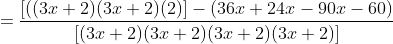 =\frac{[((3x+2)(3x+2)(2)]-(36x+24x-90x-60)}{[(3x+2)(3x+2)(3x+2)(3x+2)]}