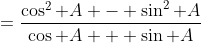 =\frac{\cos^2 A - \sin^2 A}{\cos A + \sin A}