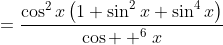 =\frac{\cos^2x\left(1+\sin^2x+\sin^4x\right)}{\cos  ^6x}