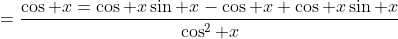 =\frac{\cos x=\cos x\sin x-\cos x+\cos x\sin x}{\cos^2 x}