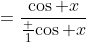 =\frac{\cos x}{\frac 1{\cos x}}