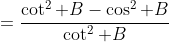 =\frac{\cot^2 B-\cos^2 B}{\cot^2 B}