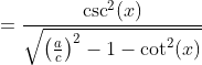 =\frac{\csc^2(x)}{\sqrt{\left(\frac{a}{c}\right)^2-1-\cot^2(x)}}