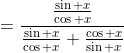 =\frac{\frac{\sin x}{\cos x}}{\frac{\sin x}{\cos x}+\frac{\cos x}{\sin x}}