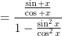 =\frac{\frac{\sin x}{\cos x}}{1-\frac{\sin^2x}{\cos^2x}}