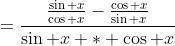 =\frac{\frac{\sin x}{\cos x}-\frac{\cos x}{\sin x}}{\sin x * \cos x}