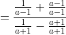 =\frac{\frac{1}{a-1}+\frac{a-1}{a-1}}{\frac{1}{a+1}-\frac{a+1}{a+1}}
