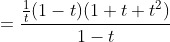 =\frac{\frac{1}{t}(1-t)(1+t+t^2)}{1-t}