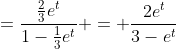 =\frac{\frac{2}{3}e^t}{1-\frac{1}{3}e^t} = \frac{2e^t}{3-e^t}