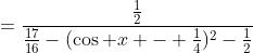 =\frac{\frac12}{\frac{17}{16}-(\cos x - \frac14)^2-\tfrac12}