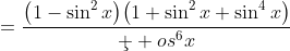 =\frac{\left(1-\sin^2x\right)\!\left(1+\sin^2x+\sin^4x\right)}{\c  os^6x}