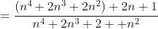 =\frac{\left(n^4+2n^3+2n^2\right)+2n+1}{n^4+2n^3+2  n^2}