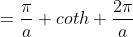 =\frac{\pi}{a} coth \frac{2\pi}{a}